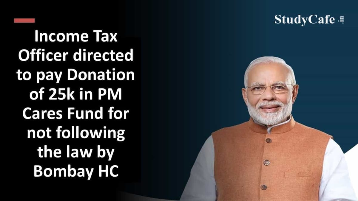 Income Tax Officer directed to pay Donation of 25k in PM Cares Fund for not following the law by Bombay HC