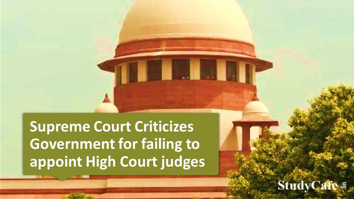 Supreme Court Criticizes govt for failing to appoint High Court judges