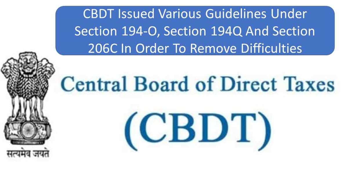 CBDT issued Various Guidelines under section 194-O, section 194Q and section 206C in order to remove difficulties