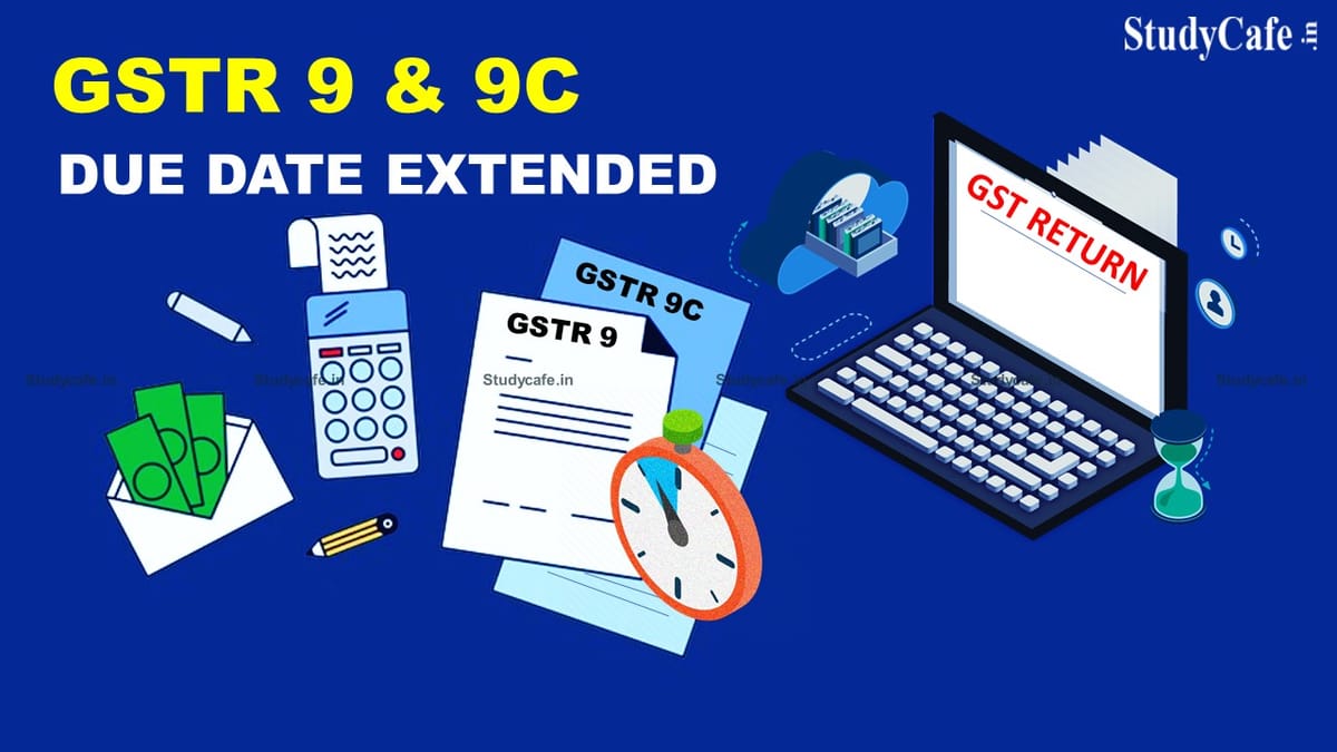 GTR9 & GSTR 9C due date extended for F.Y 2020-21 from 31 Dec to 28th Feb 2022