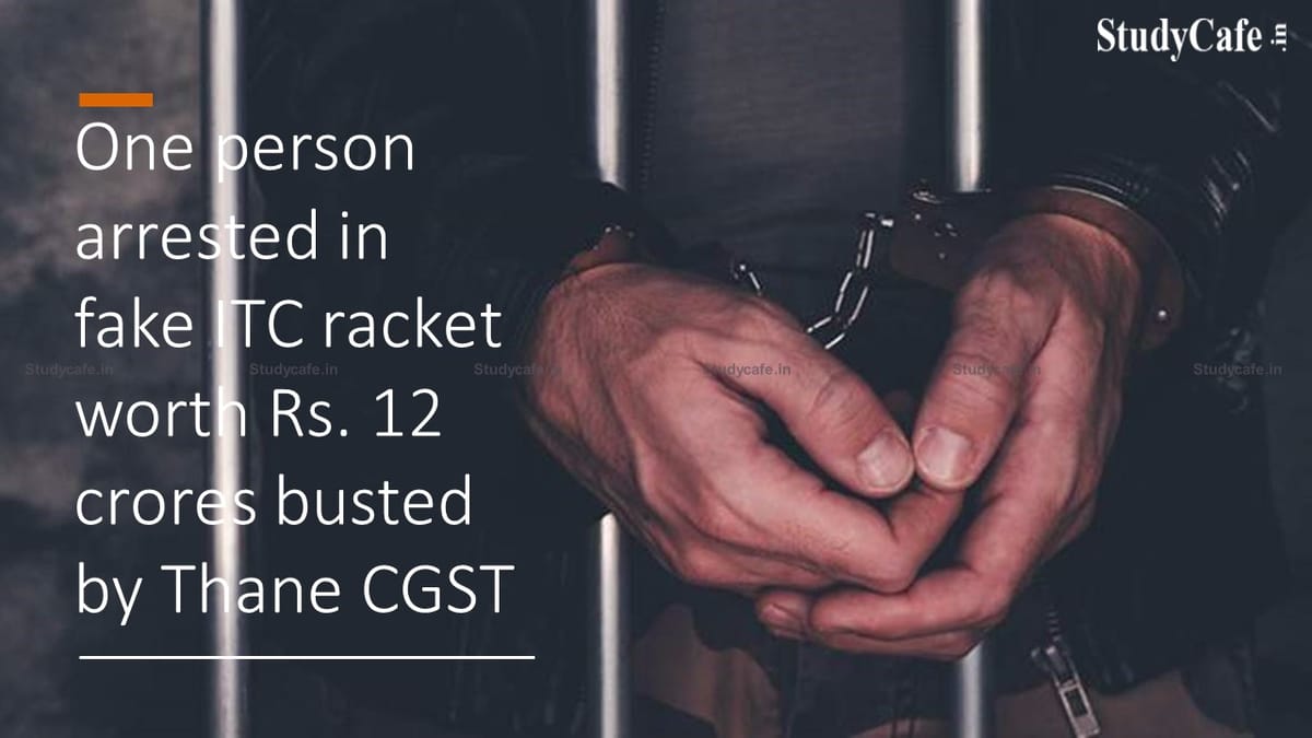 One person arrested in fake ITC racket worth Rs. 12 crores busted by Thane CGST
