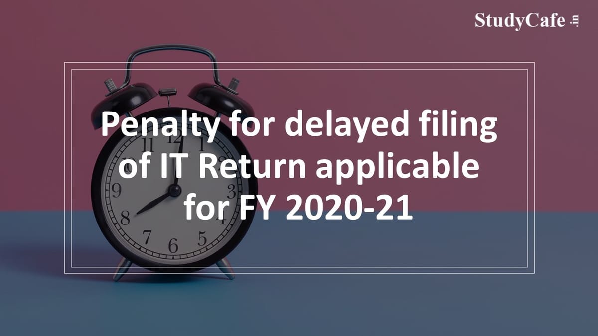 Penalty for delayed filing of IT Return applicable for FY 2020-21