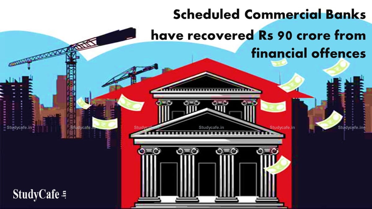 Scheduled Commercial Banks have recovered Rs 90 crore from financial offences In last five years