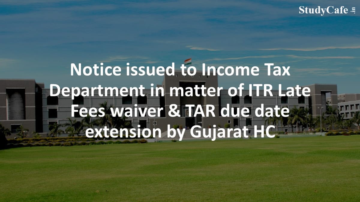Notice issued to CBDT in matter of ITR Late Fees waiver & TAR due date extension by Guj HC