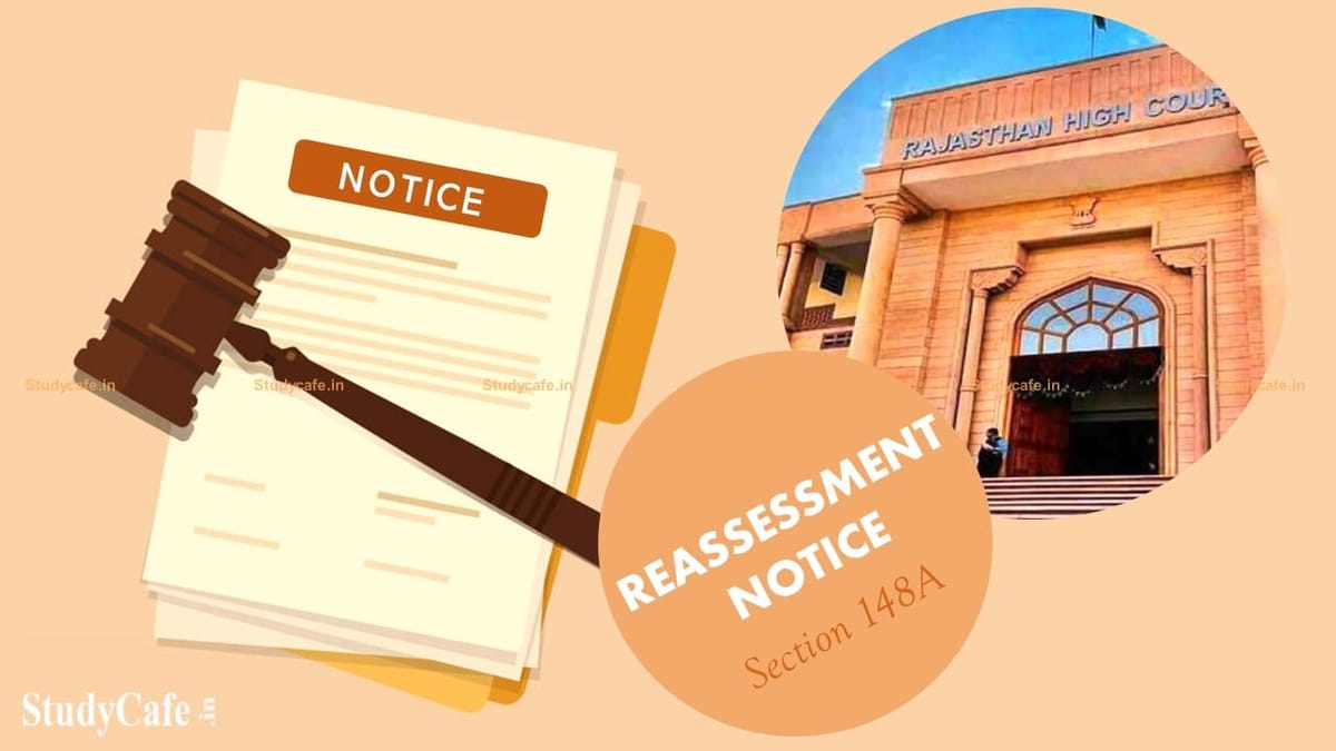 Rajasthan HC has Quashed 471 Reassessment Notices Issued Prior to Enactment of Section 148A of Income Tax Act