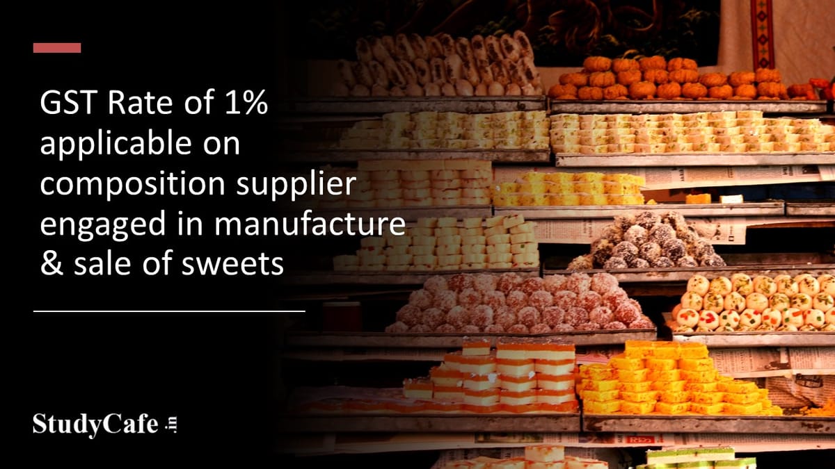 GST Rate of 1% applicable on composition supplier engaged in manufacture & sale of sweets