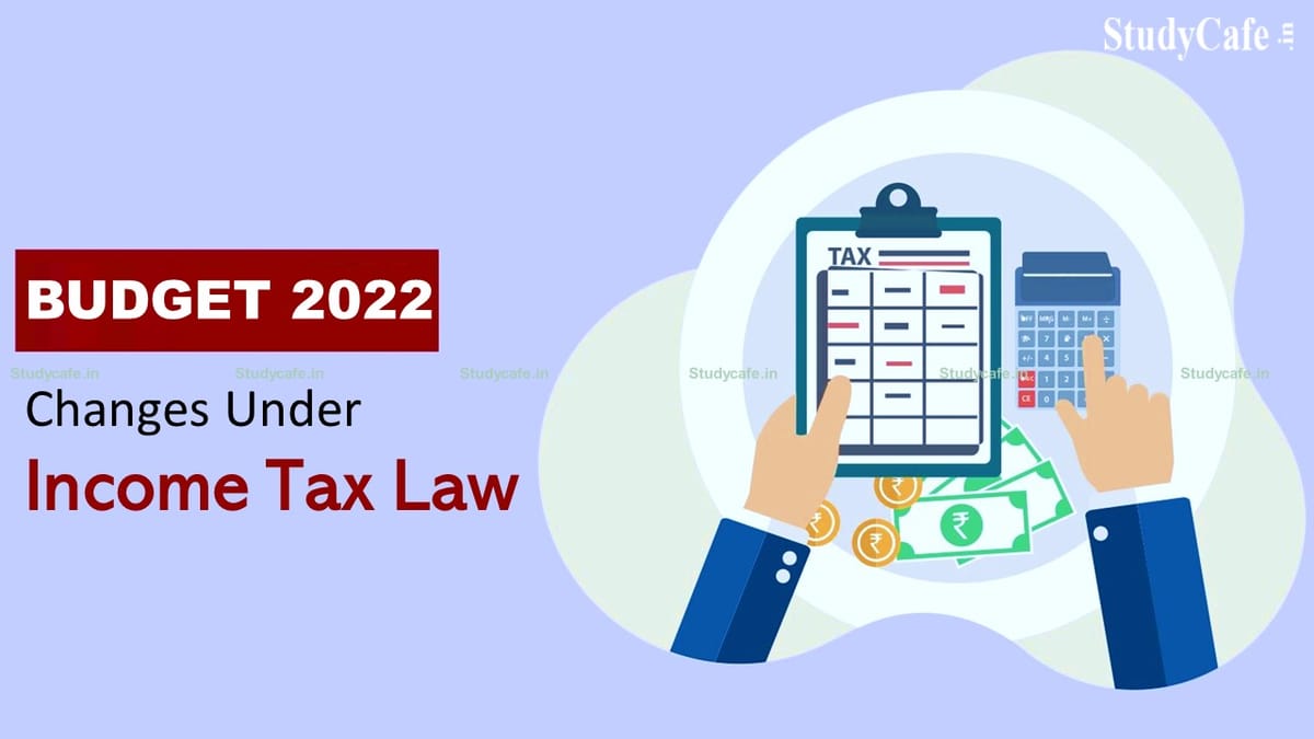 Budget 2022: Changes Under Income Tax Law