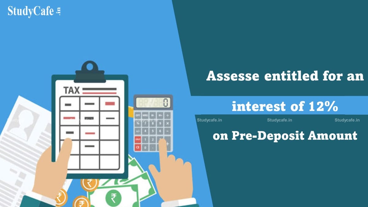 Assesse entitled for an interest of 12% on Pre-Deposit Amount u/s 35F: CESTAT