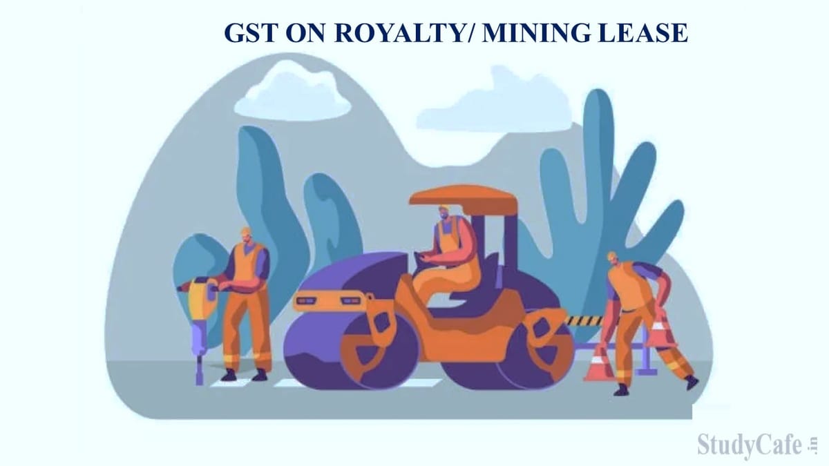 GST on Royalty/Mining Lease treating it as Licensing Services─ Legality of Levy of GST on Royalty
