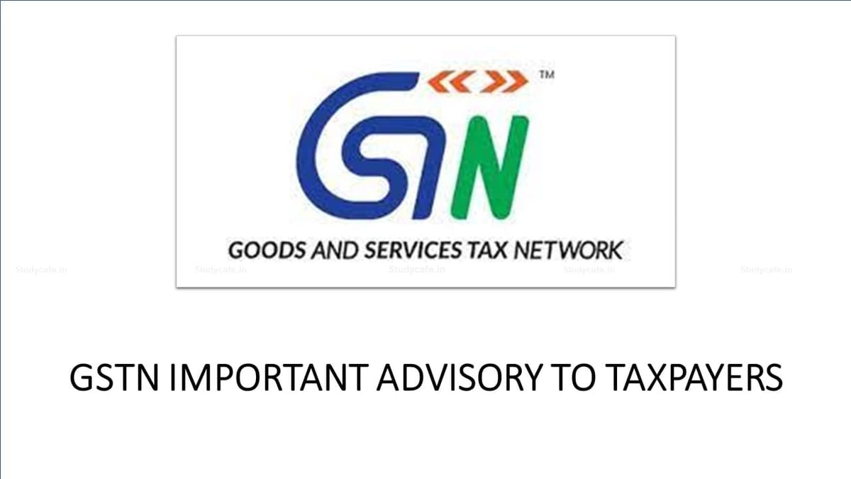 GSTN Issued Important Advisory to Taxpayers