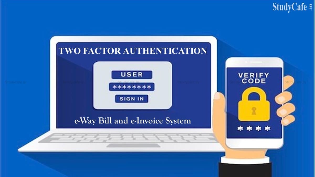 NIC enabled 2 Factor Authentication for e-Way Bill and e-Invoice System: Know the Process