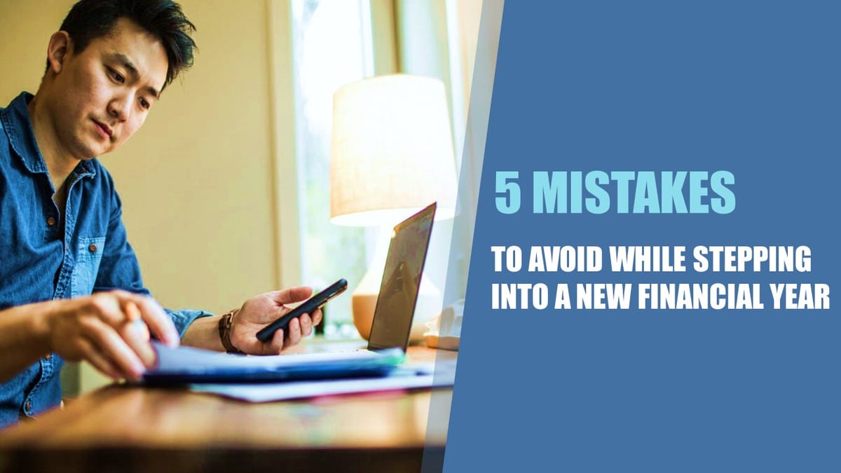 5 Mistakes to Avoid while stepping into a New Financial Year