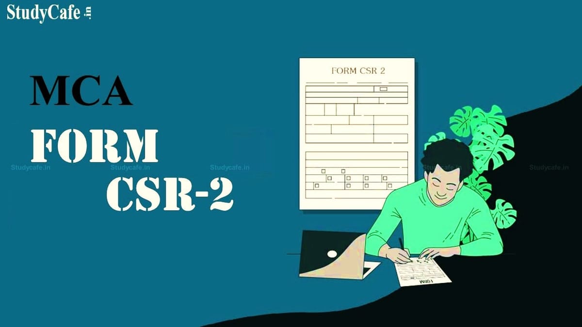 MCA further extends due date for filing CSR-2 for F.Y. 2020-21 till 30th June 2022