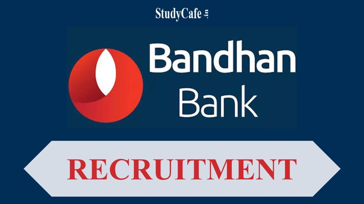 Bandhan Bank Recruitment 2022: 40 Vacancies, Last Date to apply 9th July, Check Other Details Here