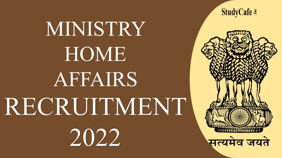 Ministry of Home Affairs Recruitment 2022: Salary up to 92300, Check Post, Eligibility and Other Details here