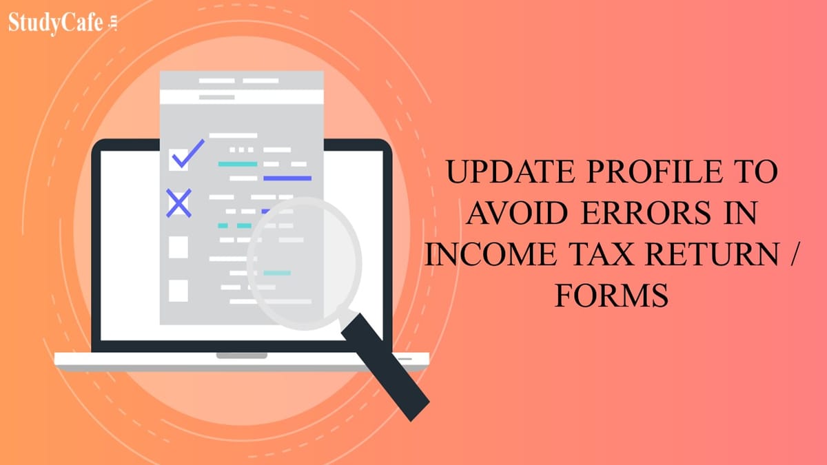 Income Tax urges Taxpayers to Update profile details before submitting any Return/Forms to avoid errors