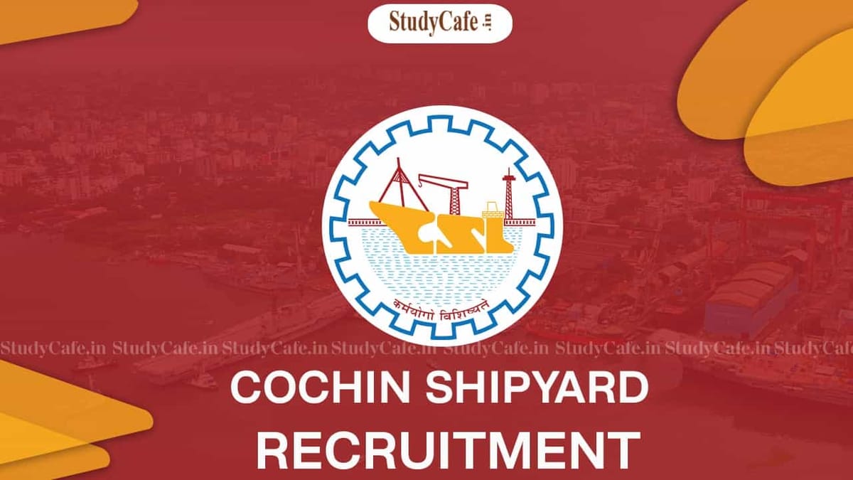 Cochin Shipyard Recruitment 2022 for Various Posts: Check Posts, Vacancies, Eligibility and Other Details