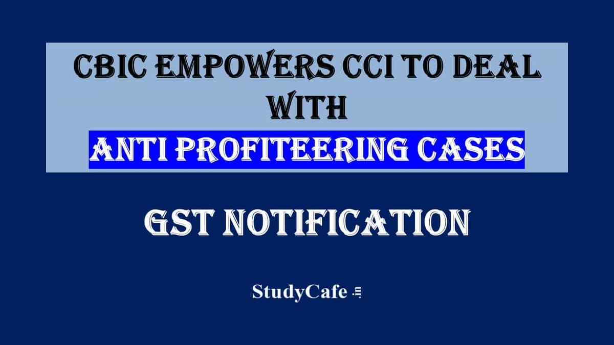 CBIC empowers CCI to deal with Anti Profiteering cases [Read Notification]