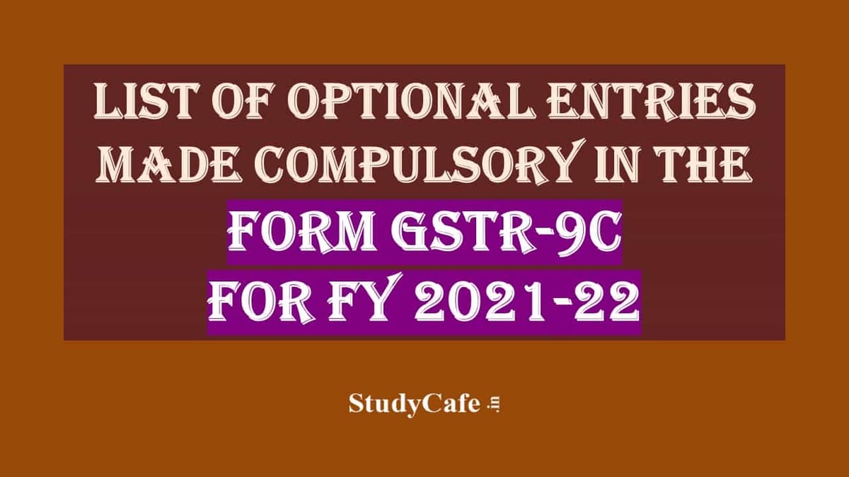 List of Optional Entries made compulsory in Form GSTR-9C for FY 2021-22