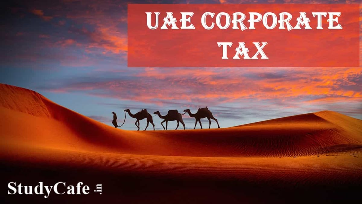UAE Govt Announces Corporate Tax from 1st June 2023; Read to know the Tax Rate and More