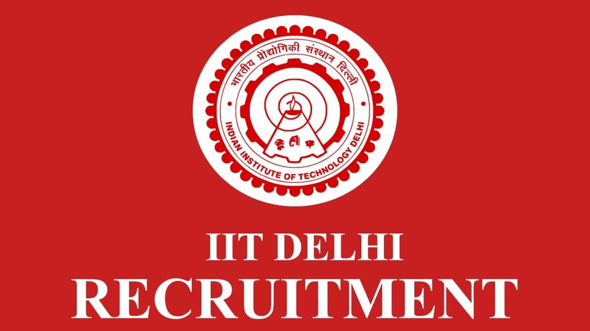 IIT Delhi Recruitment 2023: Monthly Salary up to Rs. 220200, Check Posts, Qualification and Other Details