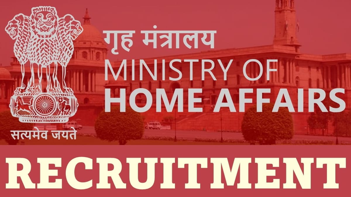 Ministry of Home Affairs Recruitment 2023: Salary up to 118500, Check Posts, Qualification and Other Details