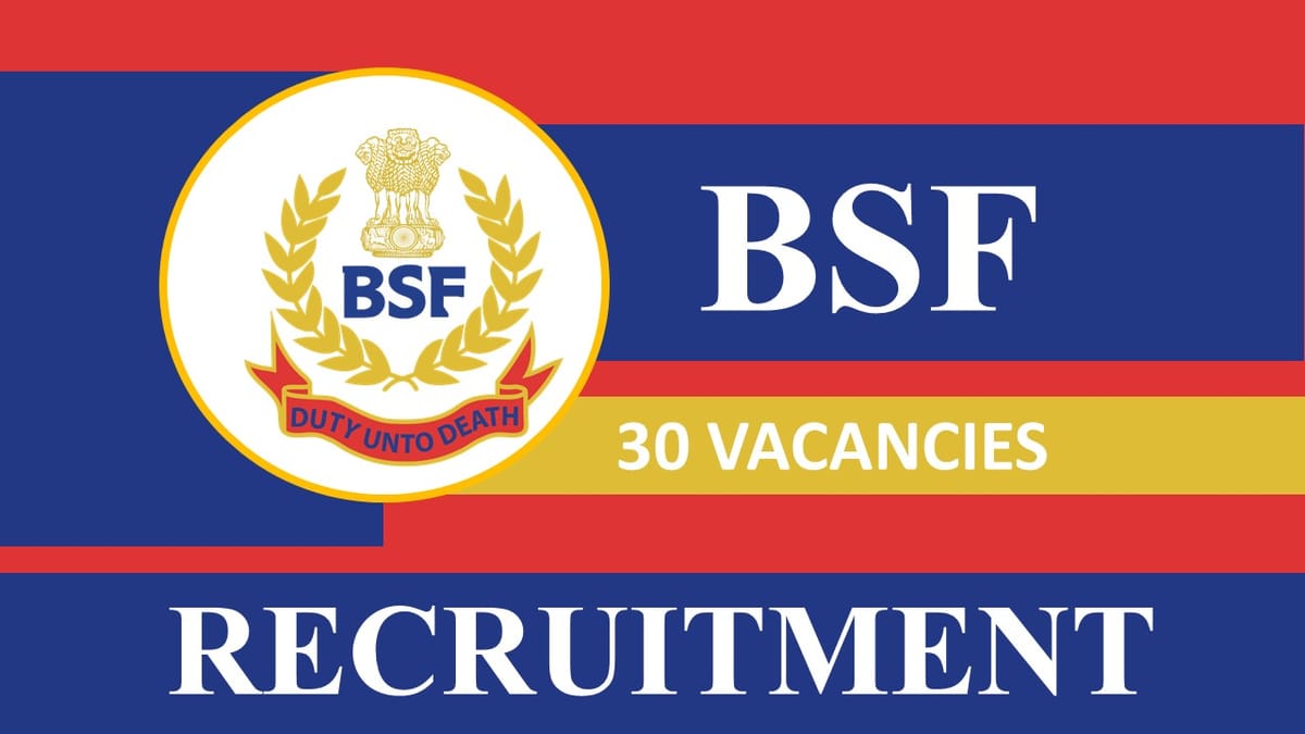 BSF Recruitment 2023: 30 Vacancies, Check Post, Eligibility and Other Vital Details