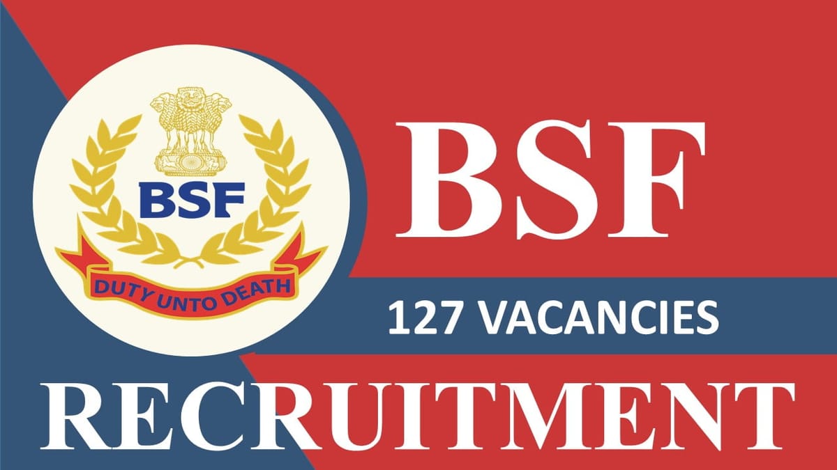 BSF Recruitment 2023: 127 Vacancies, Check Posts, Eligibility and Other Vital Details