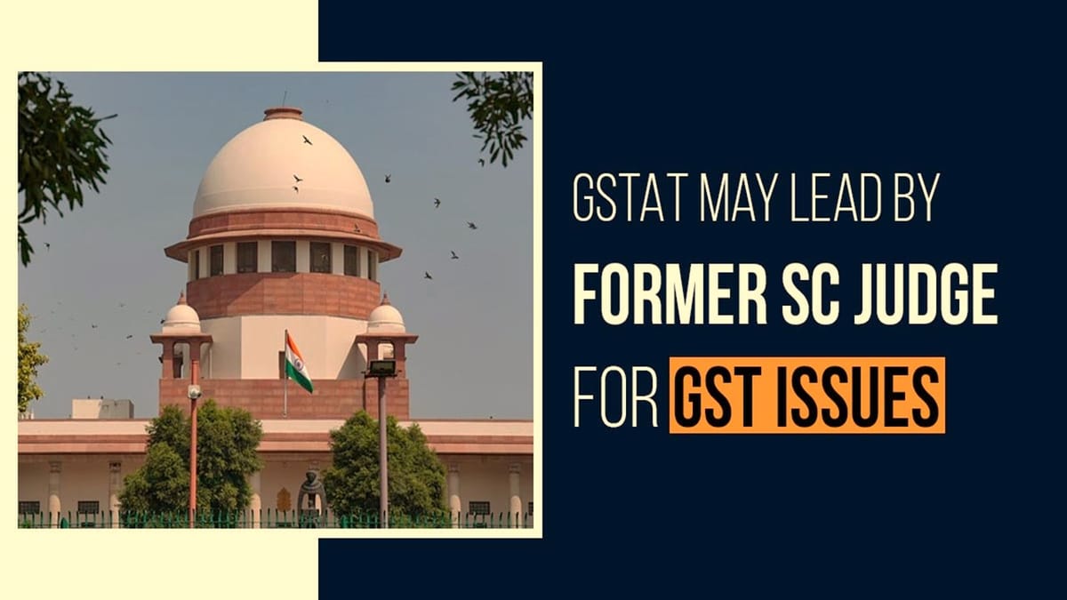 GST Appellate Tribunal may lead by Single Bench of Former SC Judge