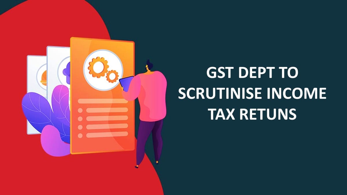 GST Dept to scrutinise Income Tax Returns, MCA data to identify entities not paying taxes