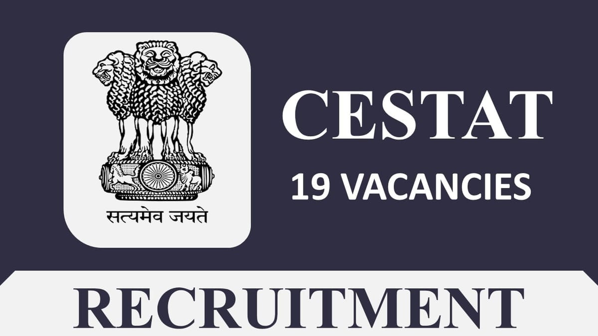CESTAT Recruitment 2023: 19 Vacancies, Check Dates, Eligibility, Posts and Other Details