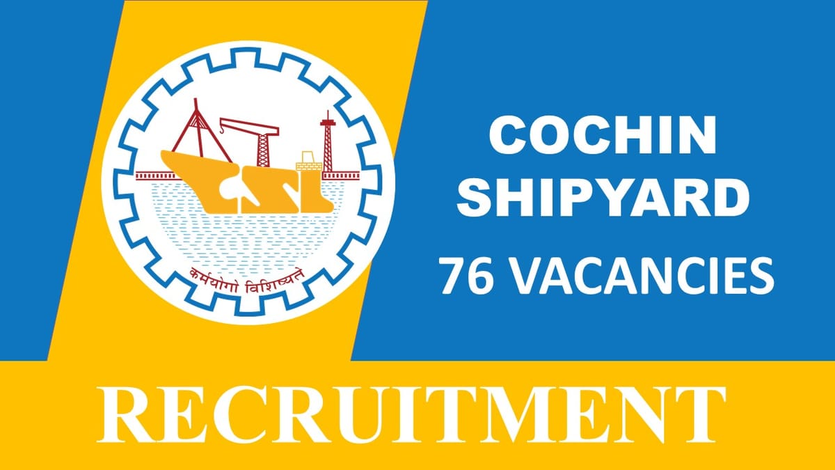 Cochin Shipyard Recruitment 2023: 76 Vacancies, Check Post, Eligibility and Other Vital Details