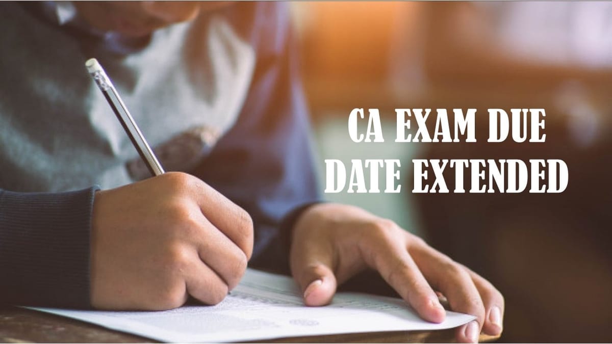 Due Date of CA Exam Extended: Read to Know Further