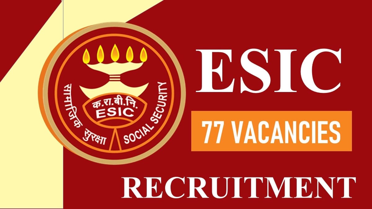ESIC Recruitment 2023: 77 Vacancies, Check Post, Qualification and How to Apply