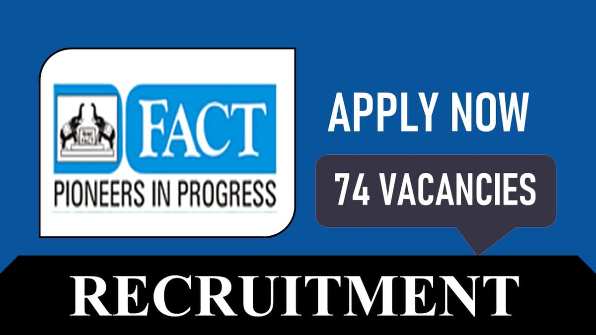 FACT Recruitment 2023 for 74 Vacancies: Monthly Salary up to 200000, Check Posts, Age, Qualification and How to Apply
