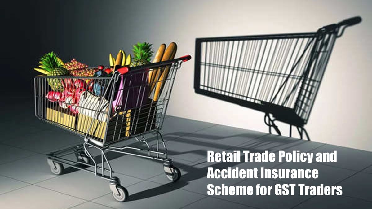 Government likely to announce Retail Trade Policy; Accident Insurance Scheme for GST registered Traders soon