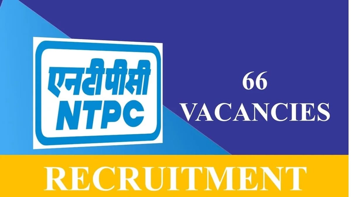 NTPC Recruitment 2023: 66 Vacancies, Monthly Salary upto 180000, Check Post, Qualification, Eligibility, Other Details
