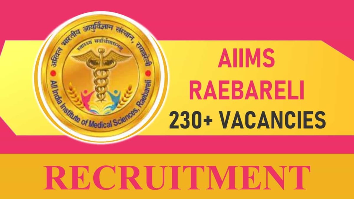 AIIMS Raebareli Recruitment 2023 for 230+ Vacancies: Monthly Salary up to 67700, Check How to Apply