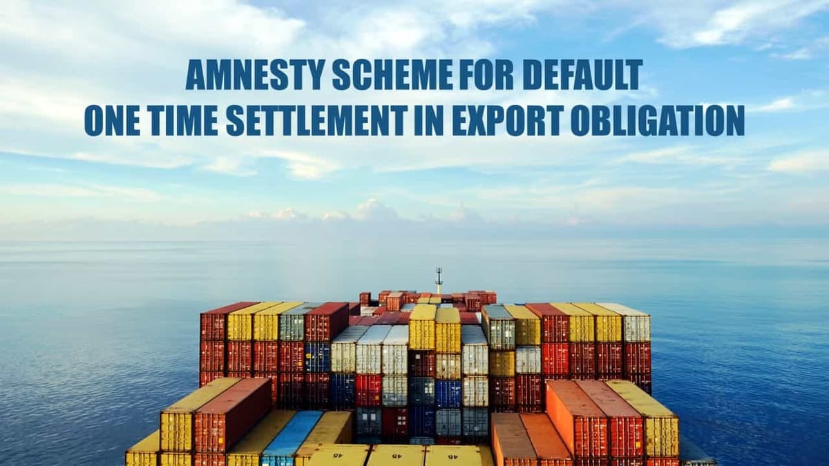 CBIC notifies One Time Amnesty Scheme for default in Export Obligation by Advance and EPCG Authorization Holders
