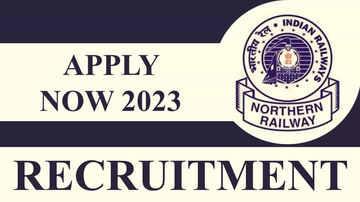 Northern Railway Recruitment 2023: Check Post, Eligibility, Salary and Other Vital Details