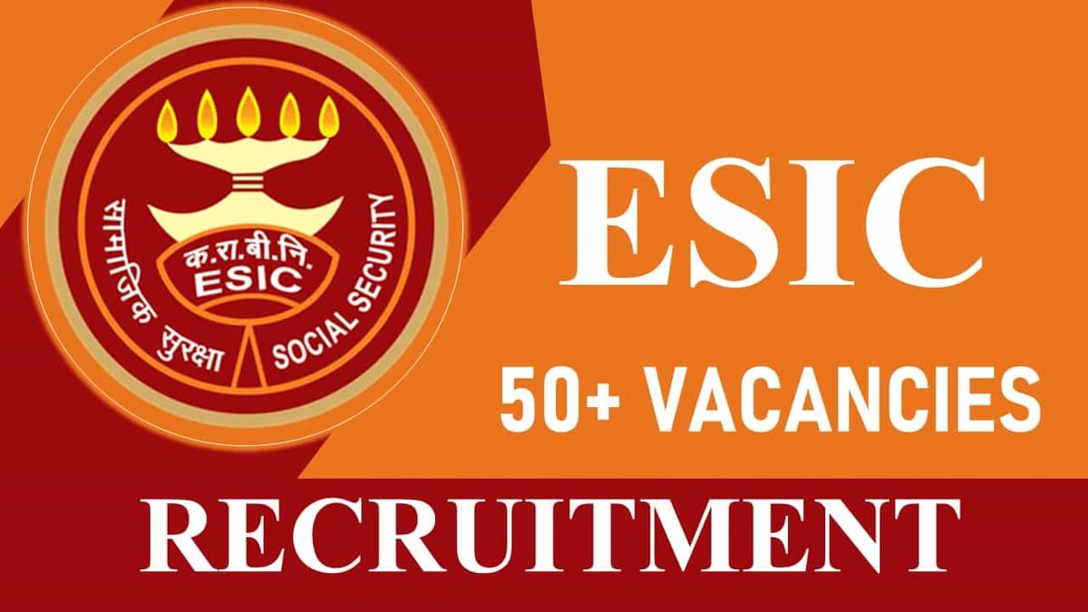 ESIC Recruitment 2023: 50+ Vacancies, Check Posts, Essential Qualification, Selection Process, and How to Apply