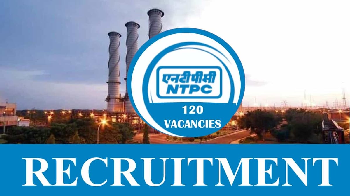 NTPC Recruitment 2023: 120 Vacancies, Check Post, Eligibility and Other Vital Details
