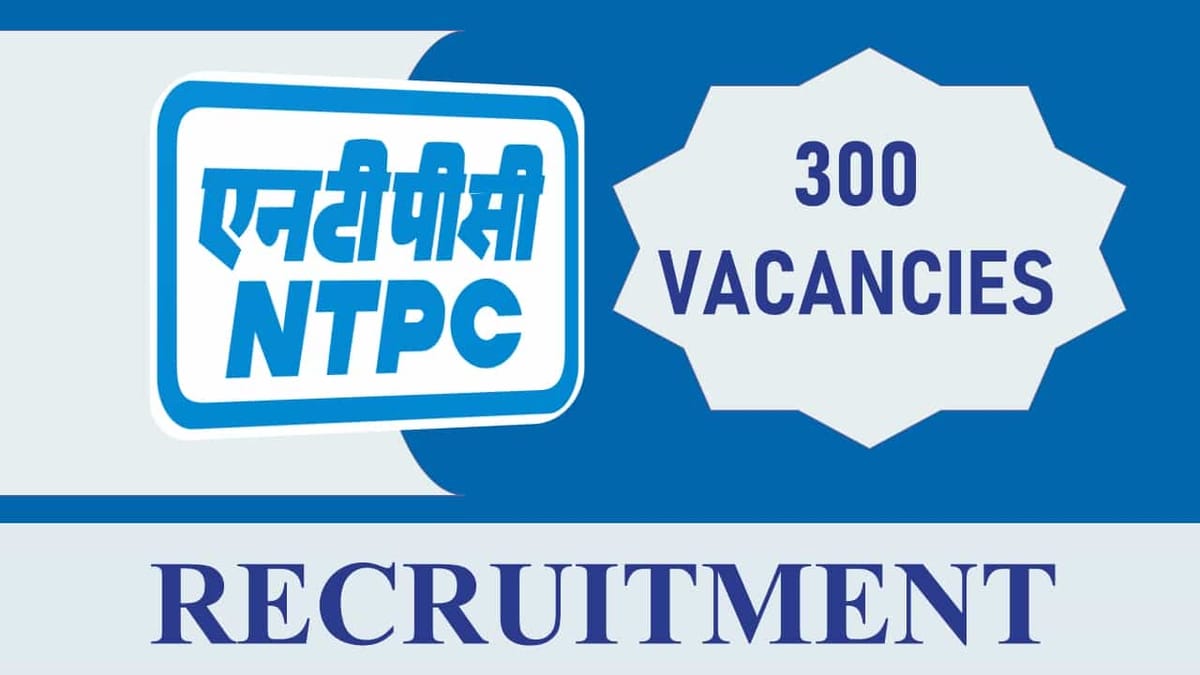 NTPC Recruitment 2023 for 300 Vacancies: Check Post, Qualification and Other Details