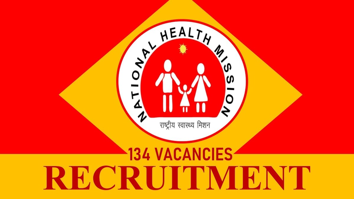 NHM Recruitment 2023 for 134 Vacancies: Check Posts, Monthly Salary, Eligibility and How to Apply