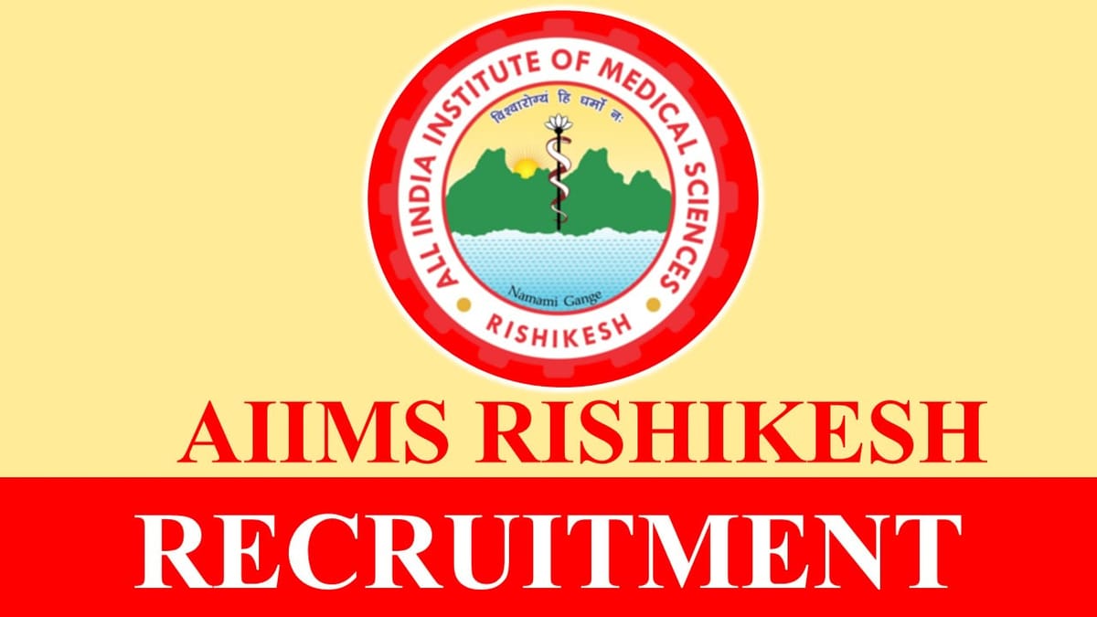 AIIMS Rishikesh Recruitment 2023 for Various Posts, Check Posts, Eligibility, Vacancies and Other Vital Details