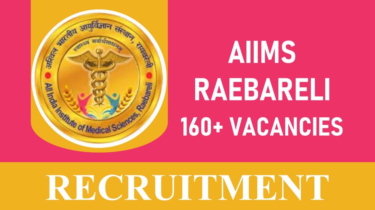AIIMS Raebareli Recruitment 2023 Released New Notification for 160+ Vacancies: Check Post, Qualification, Age Limit and Other Vital Details