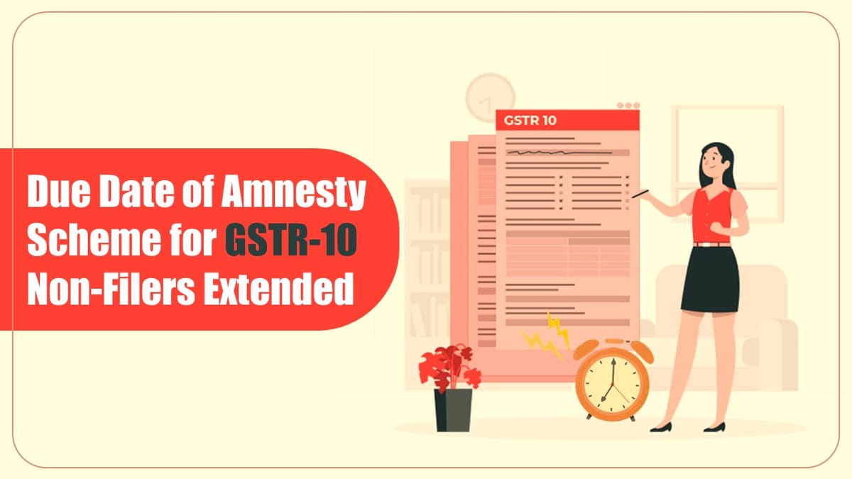 CBIC extends Due Date of Amnesty Scheme for GSTR-10 Non-Filers