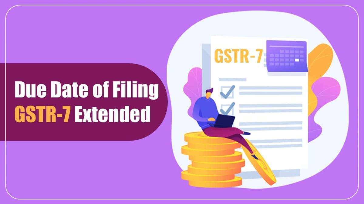 CBIC extends Due Date of Filing FORM GSTR-7 for period April to June 2023