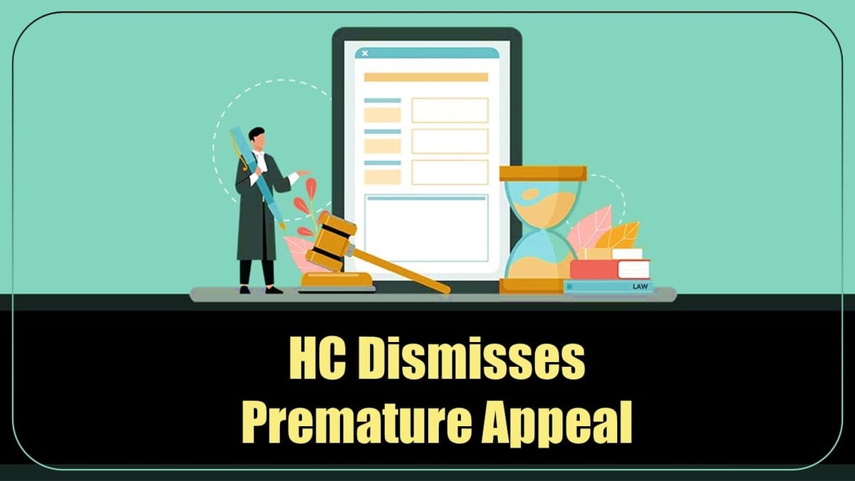 HC dismisses premature appeal against preliminary reports at preliminary stage of investigation