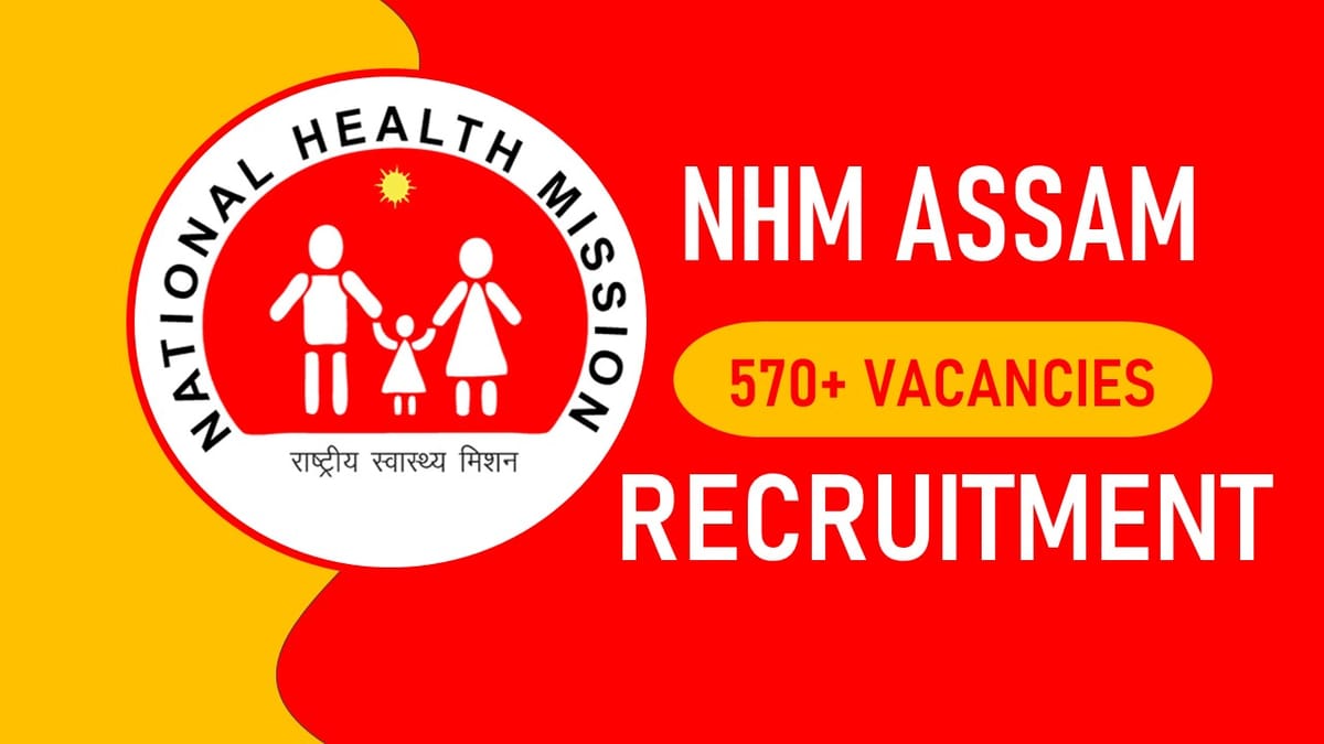 NHM Assam Recruitment 2023 Notification Released for 570+ Vacancies: Check Post, Salary, Age, Qualification and How to Apply